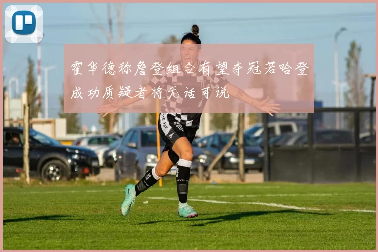 霍华德称詹登组合有望夺冠若哈登成功质疑者将无话可说