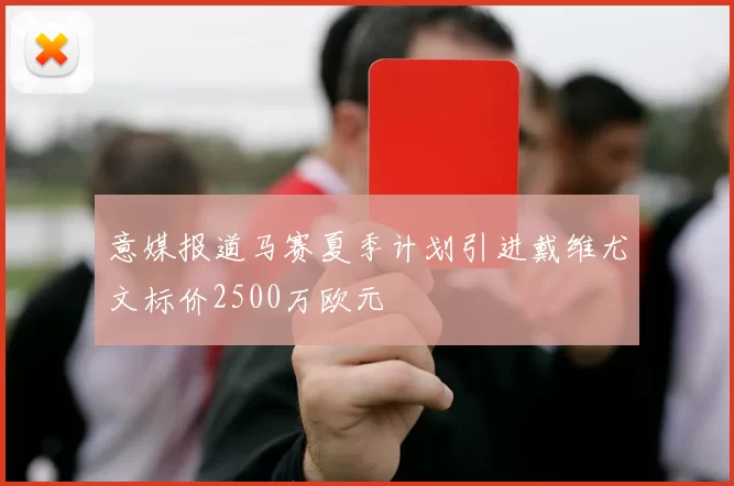 意媒报道马赛夏季计划引进戴维尤文标价2500万欧元