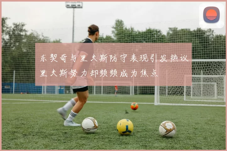 东契奇与里夫斯防守表现引发热议里夫斯努力却频频成为焦点