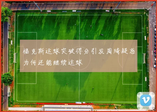 福克斯运球突破得分引发周琦疑惑为何还能继续运球