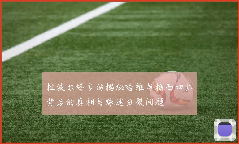 拉波尔塔专访揭秘哈维与梅西回归背后的真相与球迷分裂问题