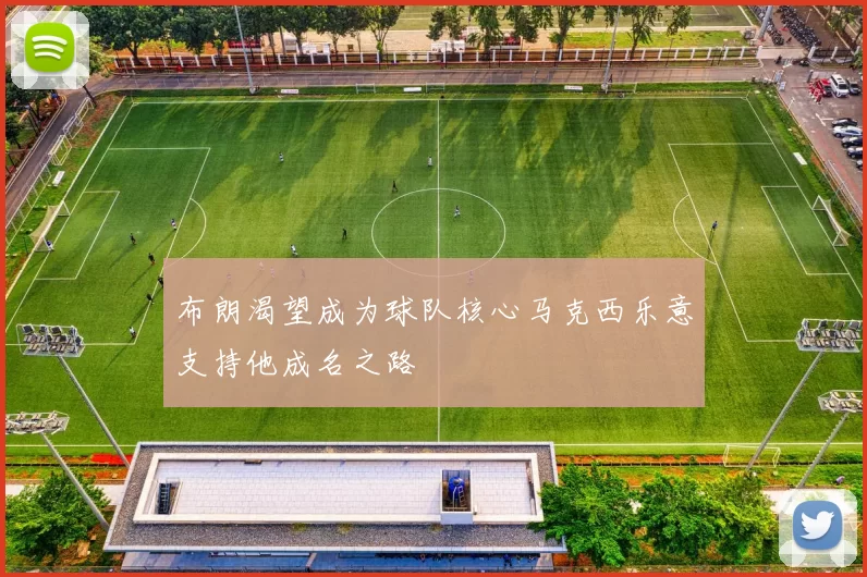 布朗渴望成为球队核心马克西乐意支持他成名之路