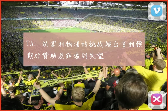 TA：执掌利物浦的挑战超出亨利预期对赞助差距感到失望